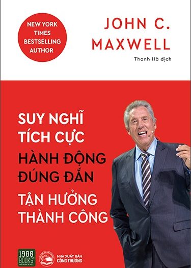 Giới thiệu sách Suy Nghĩ Tích Cực, Hành Động Đúng Đắn, Tận Hưởng Thành Công - Tác giả John Maxwell