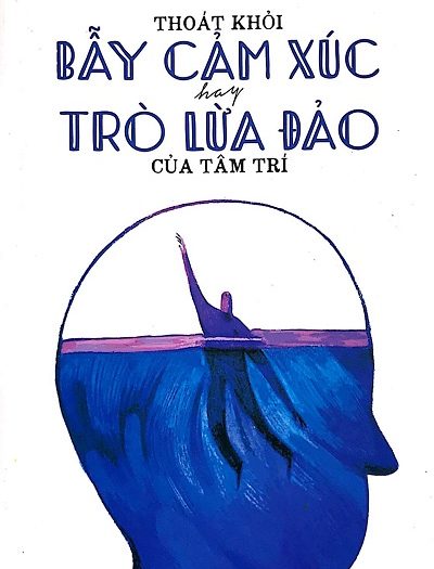 Giới thiệu sách Thoát Khỏi Bẫy Cảm Xúc Hay Trò Lừa Đảo Của Tâm Trí - Tác giả Thiện Từ