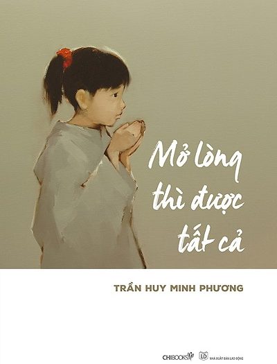 Giới thiệu sách Mở Lòng Thì Được Tất Cả - Tác giả Trần Huy Minh Phương